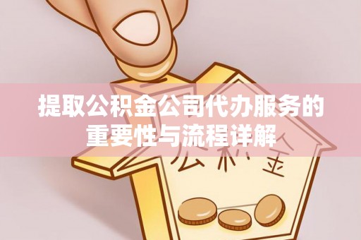 夏邑提取公积金公司代办服务的重要性与流程详解