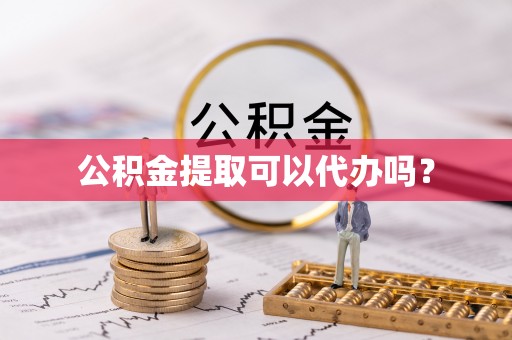 夏邑公积金提取可以代办吗？