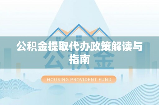 夏邑公积金提取代办政策解读与指南