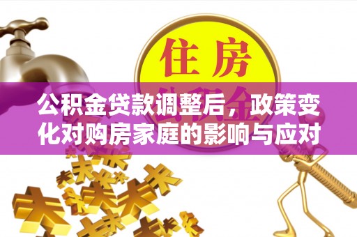 夏邑公积金贷款调整后，政策变化对购房家庭的影响与应对策略