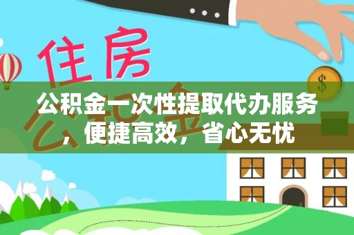 夏邑公积金一次性提取代办服务，便捷高效，省心无忧