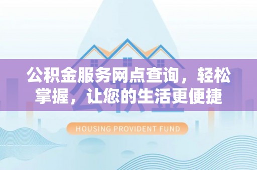 夏邑公积金服务网点查询，轻松掌握，让您的生活更便捷