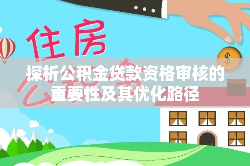 夏邑探析公积金贷款资格审核的重要性及其优化路径