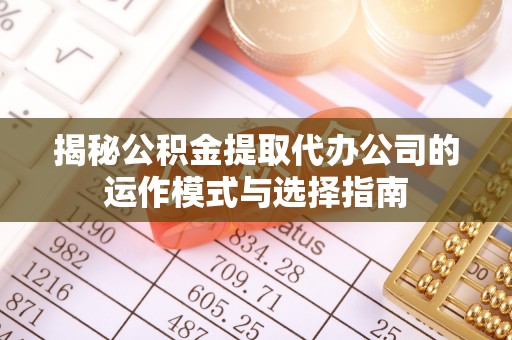 夏邑揭秘公积金提取代办公司的运作模式与选择指南