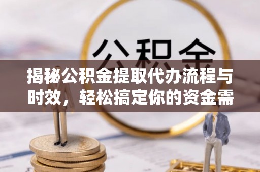 夏邑揭秘公积金提取代办流程与时效，轻松搞定你的资金需求