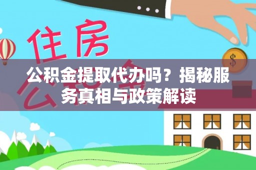 夏邑公积金提取代办吗？揭秘服务真相与政策解读