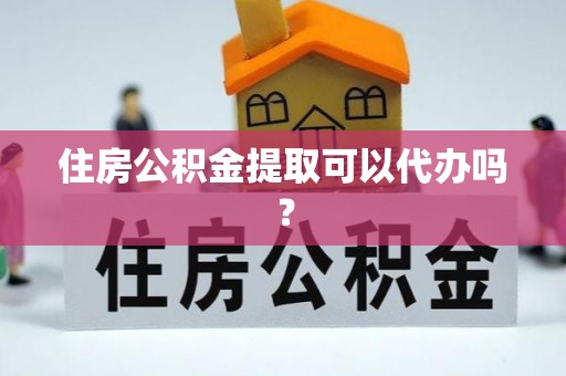 夏邑住房公积金提取可以代办吗？
