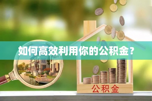夏邑如何高效利用你的公积金？
