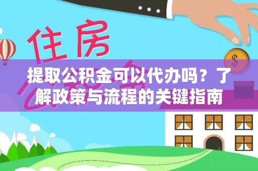 夏邑提取公积金可以代办吗？了解政策与流程的关键指南
