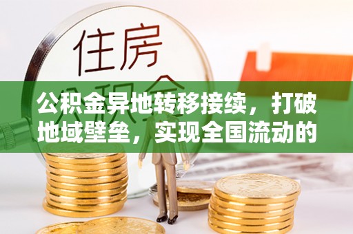 夏邑公积金异地转移接续，打破地域壁垒，实现全国流动的便捷之道