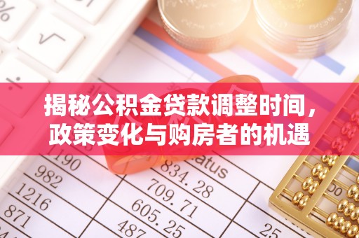 夏邑揭秘公积金贷款调整时间，政策变化与购房者的机遇
