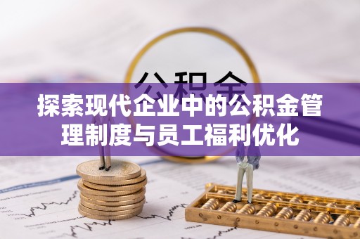 夏邑探索现代企业中的公积金管理制度与员工福利优化