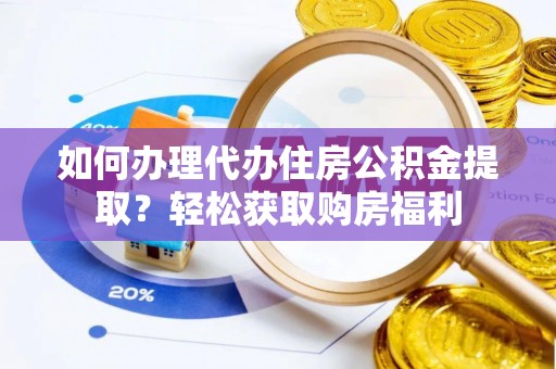 夏邑如何办理代办住房公积金提取？轻松获取购房福利