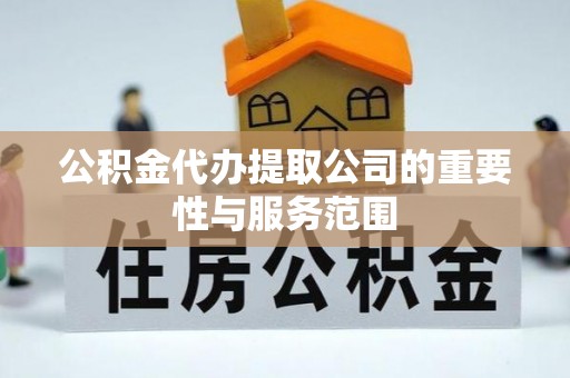 夏邑公积金代办提取公司的重要性与服务范围