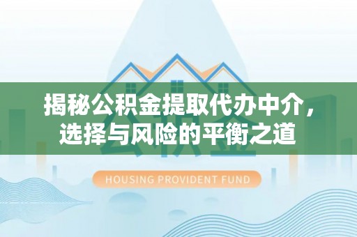 夏邑揭秘公积金提取代办中介，选择与风险的平衡之道