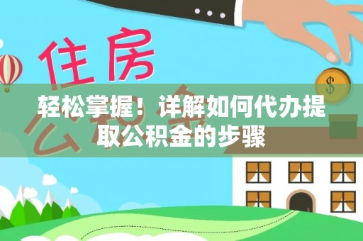 夏邑轻松掌握！详解如何代办提取公积金的步骤