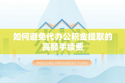 夏邑如何避免代办公积金提取的高额手续费