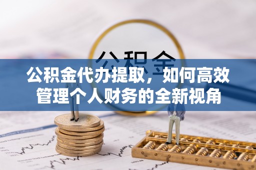 夏邑公积金代办提取，如何高效管理个人财务的全新视角