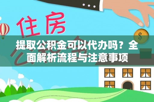夏邑提取公积金可以代办吗？全面解析流程与注意事项