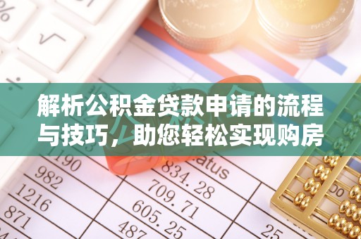 夏邑解析公积金贷款申请的流程与技巧，助您轻松实现购房梦