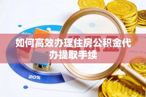 夏邑如何高效办理住房公积金代办提取手续