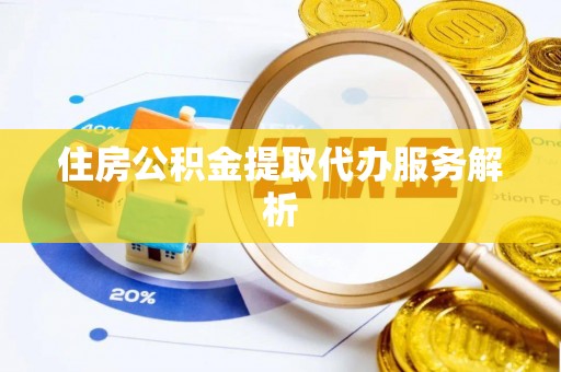 夏邑住房公积金提取代办服务解析