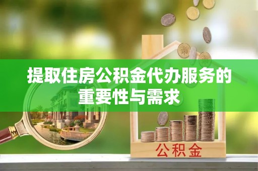 夏邑提取住房公积金代办服务的重要性与需求