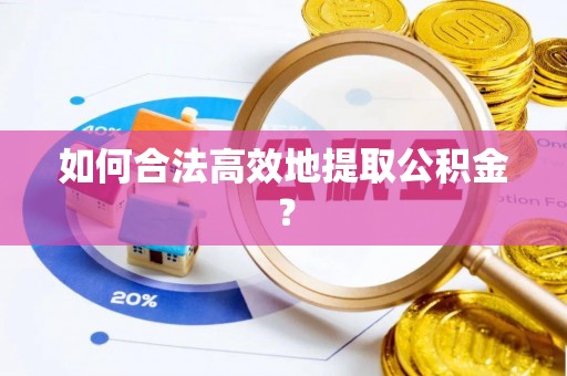 夏邑如何合法高效地提取公积金？
