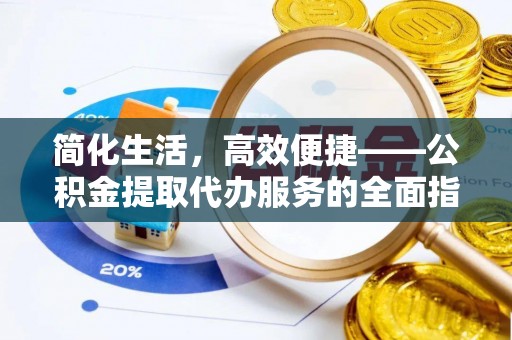 夏邑简化生活，高效便捷——公积金提取代办服务的全面指南