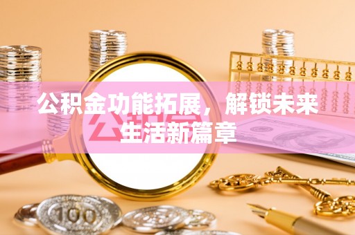 夏邑公积金功能拓展，解锁未来生活新篇章