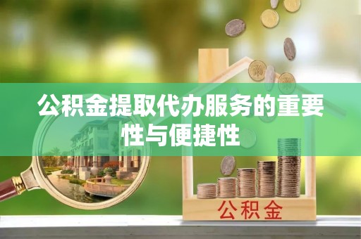 夏邑公积金提取代办服务的重要性与便捷性