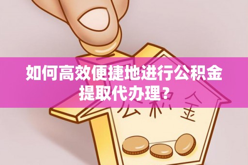 夏邑如何高效便捷地进行公积金提取代办理？