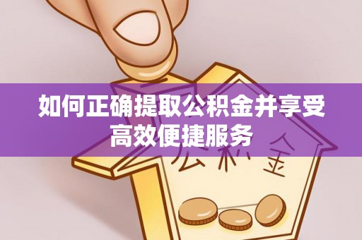 夏邑如何正确提取公积金并享受高效便捷服务