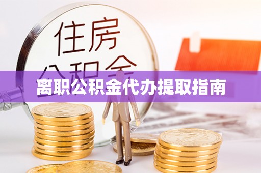 夏邑离职公积金代办提取指南