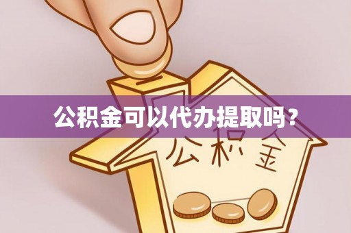 夏邑公积金可以代办提取吗？