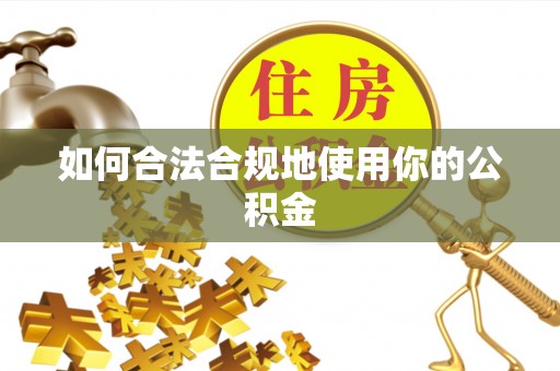 夏邑如何合法合规地使用你的公积金