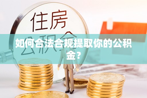 夏邑如何合法合规提取你的公积金？