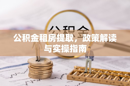 夏邑公积金租房提取，政策解读与实操指南